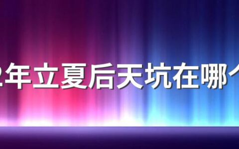 2022年立夏后天坑在哪个方位