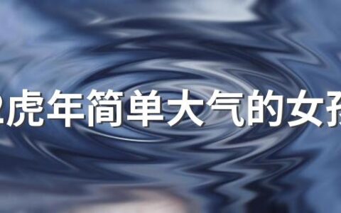 2022虎年简单大气的女孩名字400个