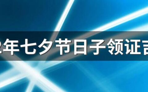 2022年七夕节日子领证吉利吗 2022年七夕节适合领证吗