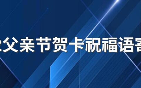 2022父亲节贺卡祝福语寄语来了