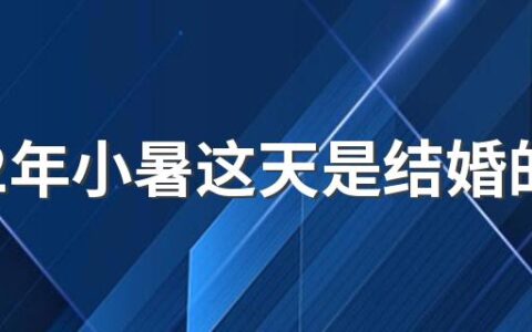 2022年小暑这天是结婚的好日子吗 小暑宜嫁娶吗