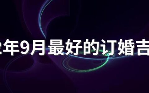 2022年9月最好的订婚吉日 2022年9月订婚黄道吉日一览表