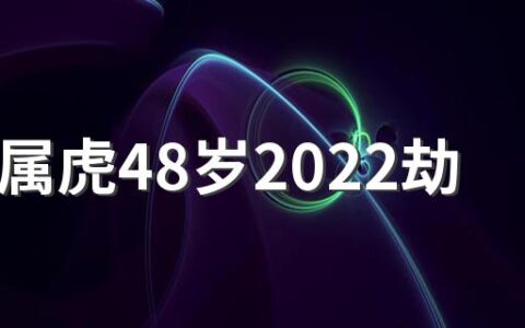 74年属虎48岁2022劫难怎么化解 74年属虎晚年子女运如何