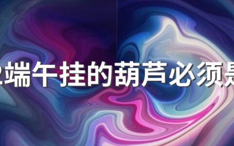 2022端午挂的葫芦必须是新的吗 端午节挂过的葫芦还能要吗