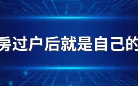 二手房过户后就是自己的房子了吗 二手房办理过户后多久交房