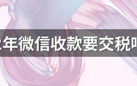 2022年微信收款要交税吗 2022年微信收款限额多少