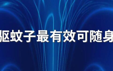 怎么驱蚊子最有效可随身携带的 驱蚊的有效方法有哪些