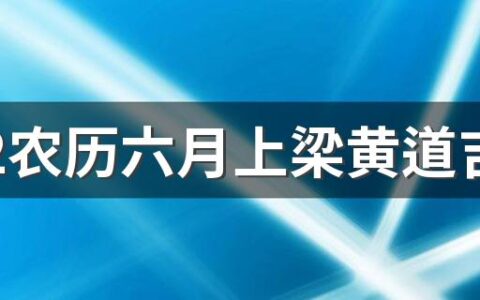 2022农历六月上梁黄道吉日一览表