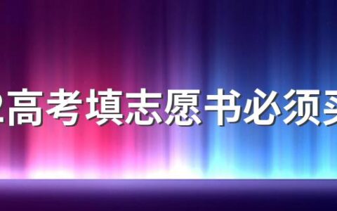 2022高考填志愿书必须买吗 2022年高考填报志愿书什么时候发