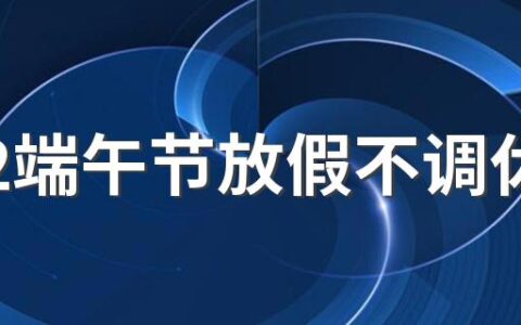 2022端午节放假不调休 2022端午调休吗