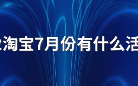 2022淘宝7月份有什么活动