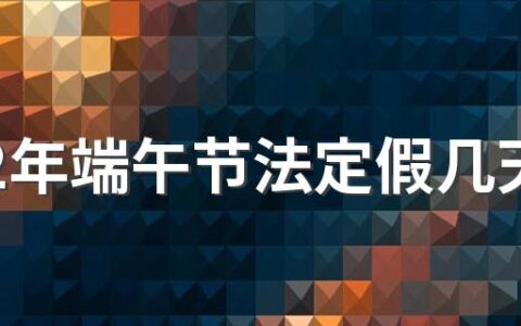 2022年端午节法定假几天 端午节什么时候放假2022