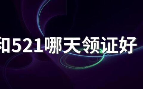 520和521哪天领证好 520领证好还是521领证好