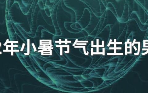 2022年小暑节气出生的男宝宝命好吗 2022年小暑节气出生五行是什么