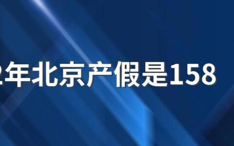 2022年北京产假是158天还是98天 产假中包括了双休日和法定节假日。