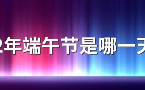 2022年端午节是哪一天 2022年端午节放假时间