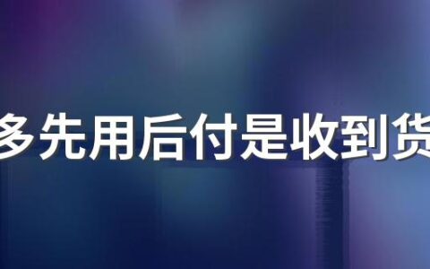 拼多多先用后付是收到货才算时间吗 拼多多先用后付怎么用