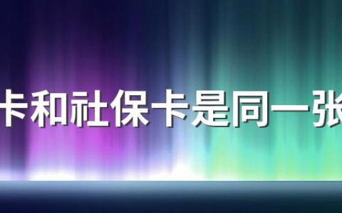 医保卡和社保卡是同一张卡吗 医保卡和社保卡是一体的吗