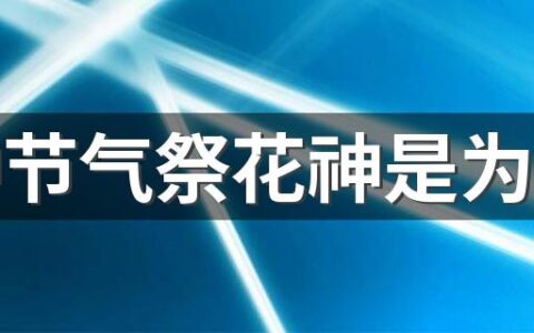 芒种节气祭花神是为什么 百花凋零饯送花神归位