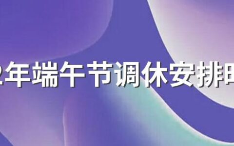 2022年端午节调休安排时间表 端午有哪些传统习俗