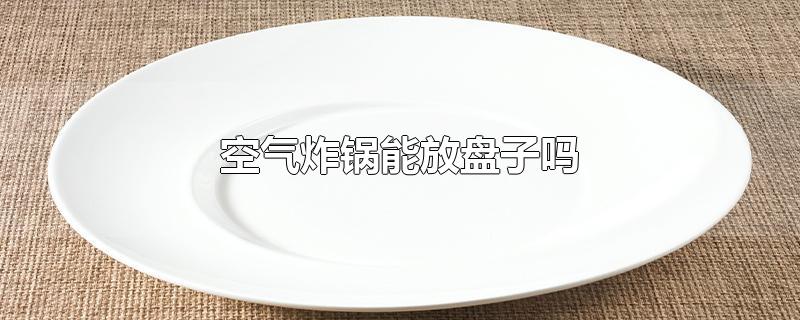 空气炸锅能放盘子吗