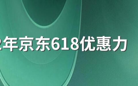 2022年京东618优惠力度大吗 京东618又有哪些新的玩法