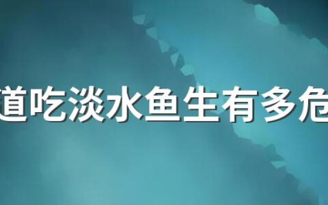 你知道吃淡水鱼生有多危险吗 生食鱼鲜有哪些危害