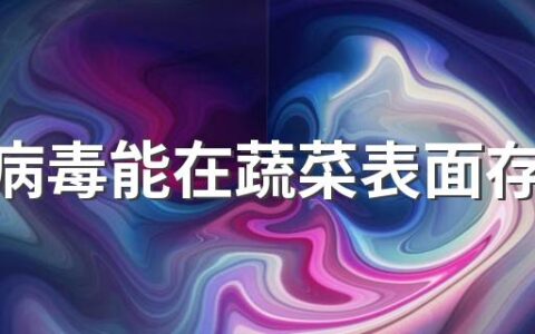 新冠病毒能在蔬菜表面存活多久 蔬菜会传播新冠病毒吗