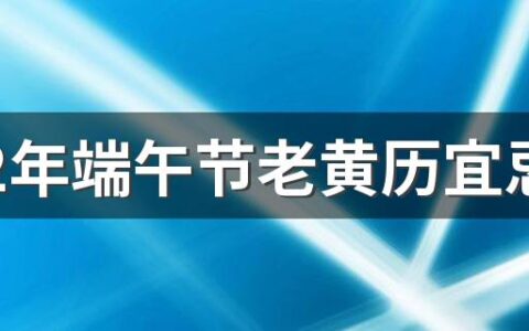 2022年端午节老黄历宜忌 今天是什么日子