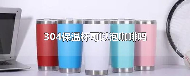 304保温杯可以泡咖啡吗