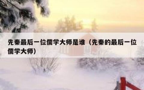 先秦最后一位儒学大师是谁（先秦的最后一位儒学大师）