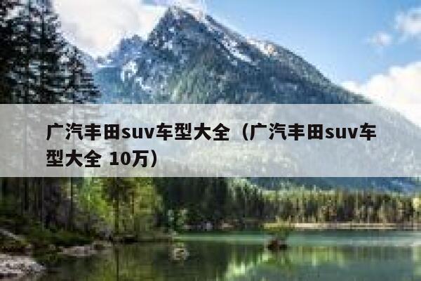 广汽丰田suv车型大全（广汽丰田suv车型大全 10万） 第1张