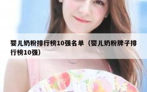 婴儿奶粉排行榜10强名单（婴儿奶粉牌子排行榜10强）