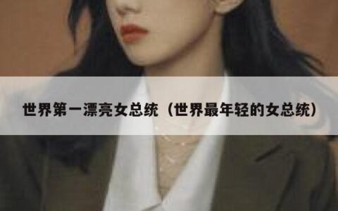 世界第一漂亮女总统（世界最年轻的女总统）