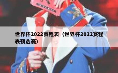 世界杯2022赛程表（世界杯2022赛程表预选赛）