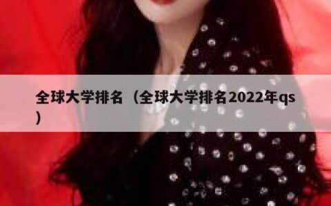 全球大学排名（全球大学排名2022年qs）