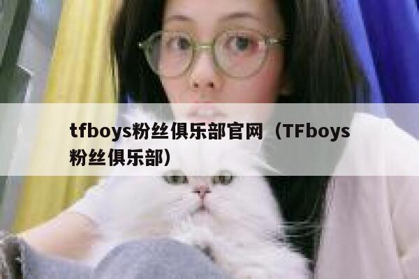 tfboys粉丝俱乐部官网（TFboys粉丝俱乐部） 第1张