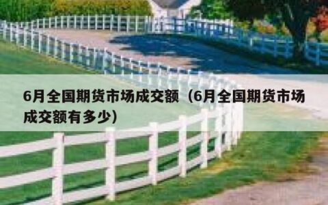 6月全国期货市场成交额（6月全国期货市场成交额有多少）