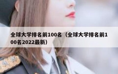 全球大学排名前100名（全球大学排名前100名2022最新）