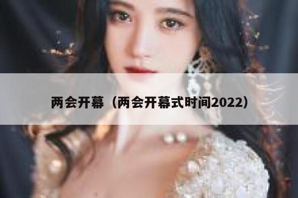 两会开幕（两会开幕式时间2022） 第1张