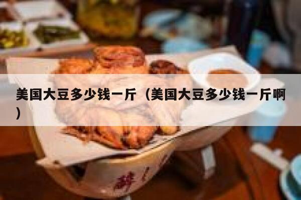 美国大豆多少钱一斤（美国大豆多少钱一斤啊） 第1张