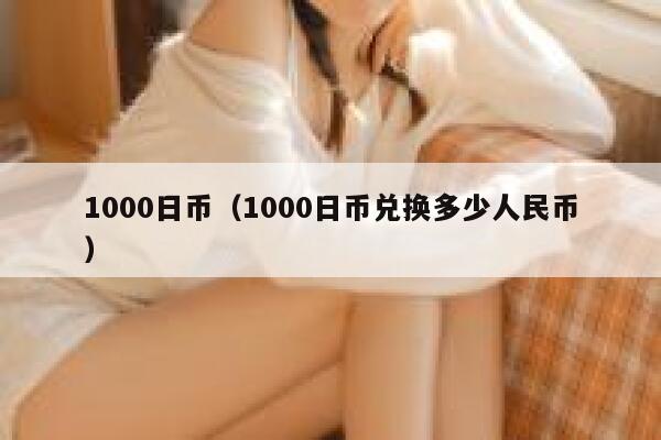 1000日币（1000日币兑换多少人民币） 第1张