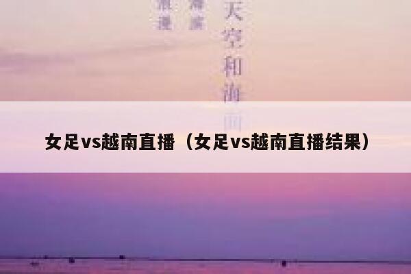 女足vs越南直播（女足vs越南直播结果） 第1张