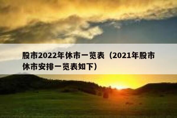 股市2022年休市一览表（2021年股市休市安排一览表如下） 第1张