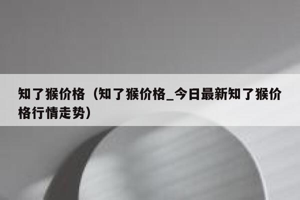 知了猴价格（知了猴价格_今日最新知了猴价格行情走势） 第1张