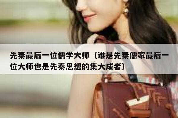 先秦最后一位儒学大师（谁是先秦儒家最后一位大师也是先秦思想的集大成者） 第1张