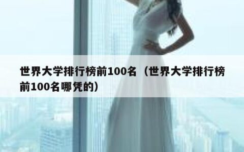 世界大学排行榜前100名（世界大学排行榜前100名哪凭的）