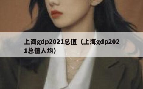 上海gdp2021总值（上海gdp2021总值人均）