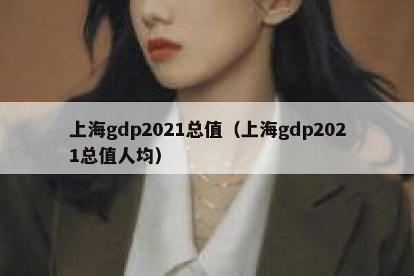 上海gdp2021总值（上海gdp2021总值人均） 第1张