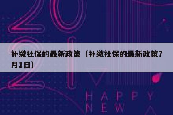 补缴社保的最新政策（补缴社保的最新政策7月1日） 第1张